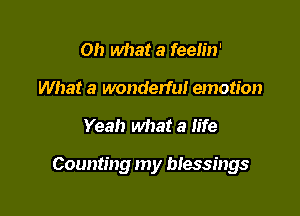 Oh what a feelin'
What a wonderful emotion

Yeah what a life

Counting my blessings