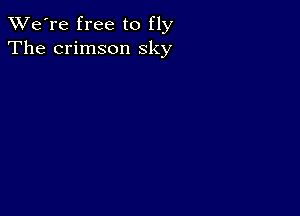 TWe're free to fly
The crimson sky