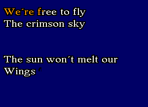 TWe're free to fly
The crimson sky

The sun won t melt our
Wings