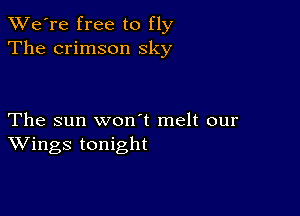 TWe're free to fly
The crimson sky

The sun won t melt our
Wings tonight