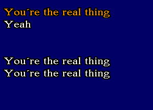 You're the real thing
Yeah

You're the real thing
You're the real thing