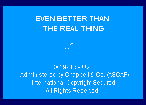 EVEN BETTER THAN
THE REAL THING

U2

1991 by U2
Administered by Chappell 8. Co, (ASCAP)
International Copyright Secured

All Rights Reserved