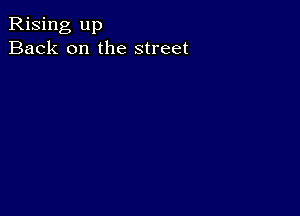 Rising up
Back on the street