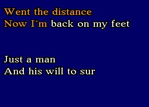 TWent the distance
Now I'm back on my feet

Just a man
And his will to sur