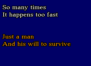 So many times
It happens too fast

Just a man
And his will to survive