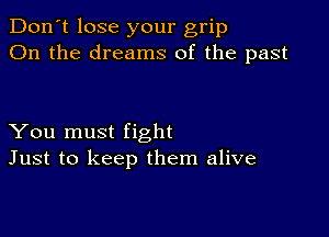 Don't lose your grip
On the dreams of the past

You must fight
Just to keep them alive