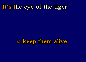 It's the eye of the tiger

0 keep them alive