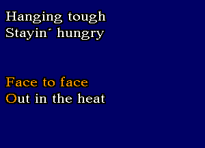 Hanging tough
Stayin' hungry

Face to face
Out in the heat