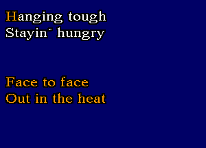 Hanging tough
Stayin' hungry

Face to face
Out in the heat