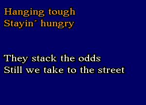 Hanging tough
Stayin' hungry

They stack the odds
Still we take to the street