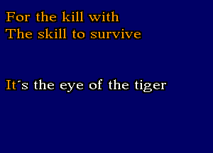 For the kill with
The skill to survive

Its the eye of the tiger