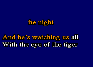 zhe night

And he's watching us all
With the eye of the tiger