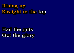 Rising up
Straight to the top

Had the guts
Got the glory