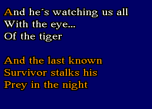 And he's watching us all
XVith the eye...

Of the tiger

And the last known
Survivor stalks his
Prey in the night