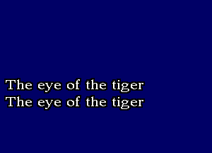 The eye of the tiger
The eye of the tiger