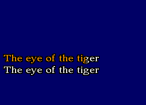 The eye of the tiger
The eye of the tiger