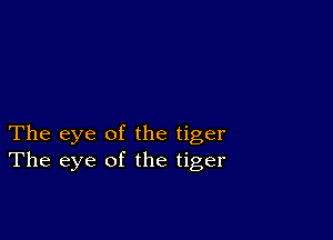 The eye of the tiger
The eye of the tiger