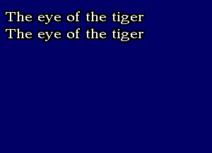 The eye of the tiger
The eye of the tiger