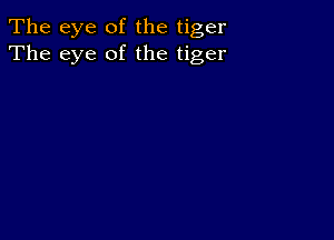 The eye of the tiger
The eye of the tiger