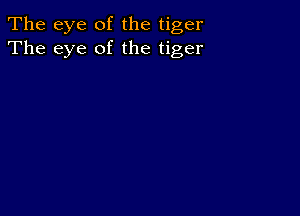 The eye of the tiger
The eye of the tiger