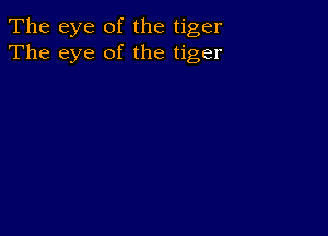 The eye of the tiger
The eye of the tiger