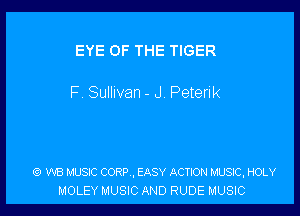 EYE OF THE TIGER

F. Sullivan - J. Peterik

(9 W8 MUSIC CORP , EASY ACTION MUSIC, HOLY
MOLEY MUSIC AND RUDE MUSIC