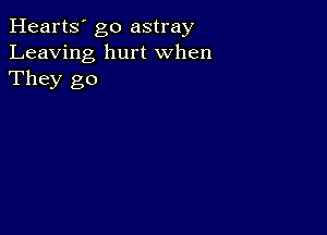 Hearts' go astray
Leaving hurt When
They go