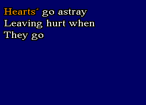 Hearts' go astray
Leaving hurt When
They go