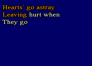 Hearts' go astray
Leaving hurt When
They go