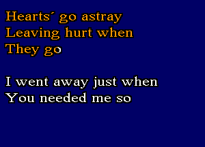 Hearts' go astray
Leaving hurt When
They go

I went away just when
You needed me so