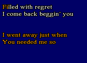 Filled With regret
I come back beggiw you

I went away just when
You needed me so