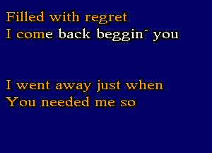 Filled With regret
I come back beggiw you

I went away just when
You needed me so