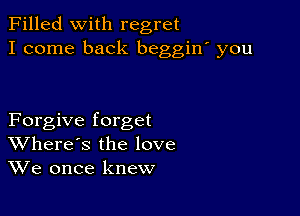 Filled With regret
I come back beggiw you

Forgive forget
Where's the love
We once knew