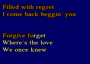 Filled With regret
I come back beggiw you

Forgive forget
Where's the love
We once knew