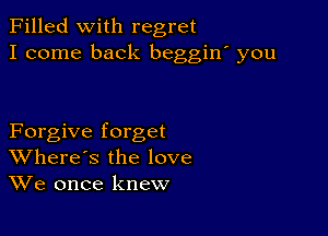 Filled With regret
I come back beggiw you

Forgive forget
Where's the love
We once knew