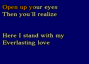 Open up your eyes
Then you ll realize

Here I stand with my
Everlasting love