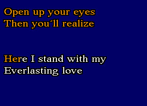 Open up your eyes
Then you ll realize

Here I stand with my
Everlasting love