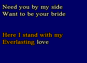 Need you by my side
XVant to be your bride

Here I stand with my
Everlasting love