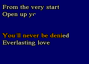 From the very start
Open up yo

You'll never be denied
Everlasting love