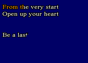 From the very start
Open up your heart

Be a last