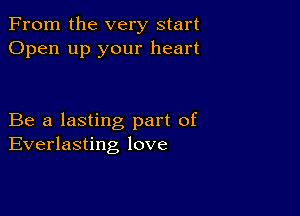 From the very start
Open up your heart

Be a lasting part of
Everlasting love