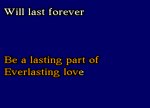 TWill last forever

Be a lasting part of
Everlasting love