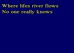 XVhere lifes river flows
No one really knows