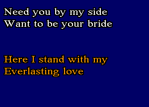 Need you by my side
XVant to be your bride

Here I stand with my
Everlasting love