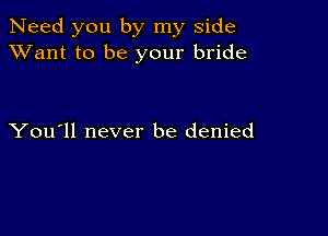 Need you by my side
XVant to be your bride

You'll never be denied