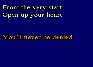 From the very start
Open up your heart

You'll never be denied