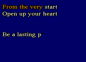 From the very start
Open up your heart

Be a lasting p