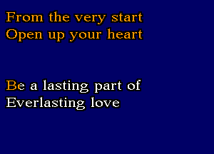 From the very start
Open up your heart

Be a lasting part of
Everlasting love