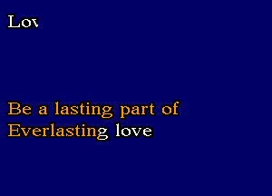 Be a lasting part of
Everlasting love