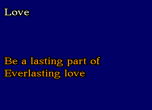 Be a lasting part of
Everlasting love